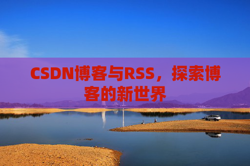 CSDN博客与RSS,探索博客的新世界