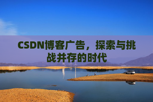 CSDN博客广告,探索与挑战并存的时代