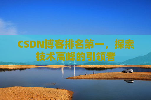 CSDN博客排名第一，探索技术高峰的引领者